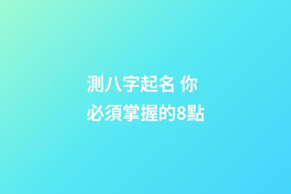 測八字起名 你必須掌握的8點